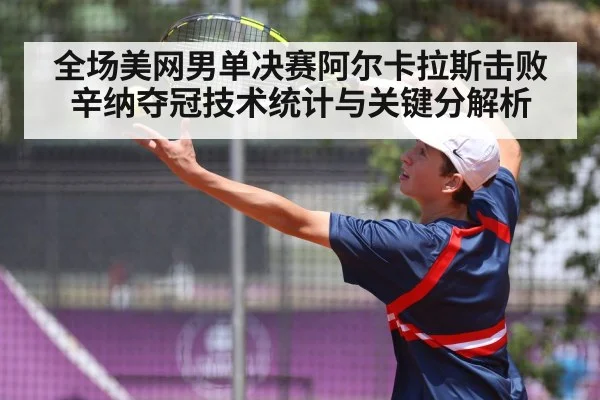 全场美网男单决赛阿尔卡拉斯击败辛纳夺冠技术统计与关键分解析 | sports